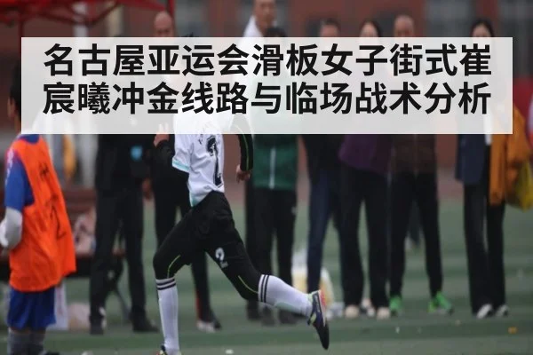 名古屋亚运会滑板女子街式崔宸曦冲金线路与临场战术分析 | Kaiyun Sports