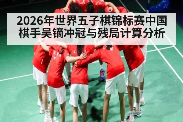 2026年世界五子棋锦标赛中国棋手吴镝冲冠与残局计算分析 | Kaiyun Sports